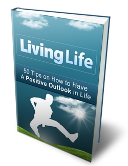 Living Life: 50 Tips on How to Have a Positive Outlook in Life Living Life: 50 Tips on How to Have a Positive Outlook in Life