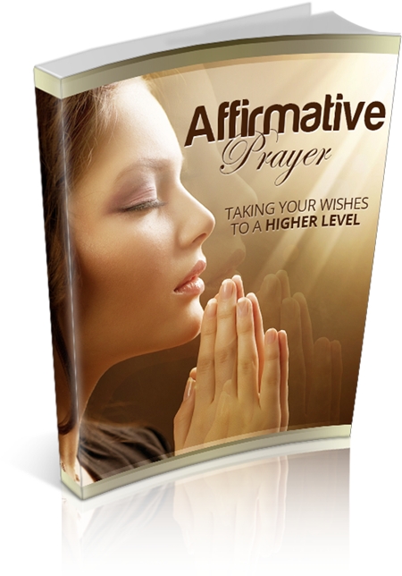 Affirmative Prayer: Taking Your Wishes To A Higher Level Affirmative Prayer: Taking Your Wishes To A Higher Level